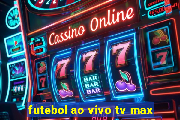 futebol ao vivo tv max